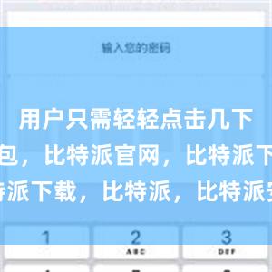 用户只需轻轻点击几下比特派钱包，比特派官网，比特派下载，比特派，比特派安全备份