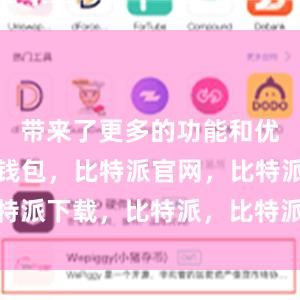 带来了更多的功能和优化比特派钱包，比特派官网，比特派下载，比特派，比特派安全备份