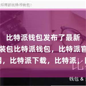 比特派钱包发布了最新版本的安装包比特派钱包，比特派官网，比特派下载，比特派，比特派安全备份