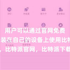 用户可以通过官网免费下载并安装在自己的设备上使用比特派钱包，比特派官网，比特派下载，比特派，比特派安全备份