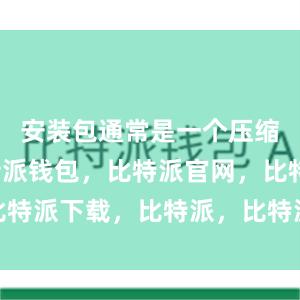 安装包通常是一个压缩文件比特派钱包，比特派官网，比特派下载，比特派，比特派安全备份