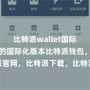 比特派wallet国际版是该钱包的国际化版本比特派钱包，比特派官网，比特派下载，比特派，比特派安全备份