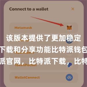 该版本提供了更加稳定和高效的下载和分享功能比特派钱包，比特派官网，比特派下载，比特派，比特派安全备份