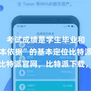 考试成绩是学生毕业和升学的基本依据”的基本定位比特派钱包，比特派官网，比特派下载，比特派，比特派安全备份