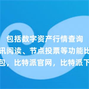 包括数字资产行情查询、快讯资讯阅读、节点投票等功能比特派钱包，比特派官网，比特派下载，比特派，比特派安全备份